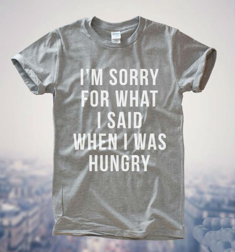 I'm Sorry for what I said when I was hungry Women T shirt Funny